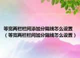 等宽两栏栏间添加分隔线怎么设置（等宽两栏栏间加分隔线怎么设置）