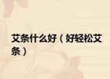 艾条什么好（好轻松艾条）