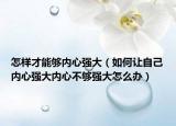 怎样才能够内心强大（如何让自己内心强大内心不够强大怎么办）