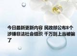 今日最新更新内容 民政部公布8个涉嫌非法社会组织 千万别上当被骗了