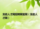 龙岩人才网招聘网官网（龙岩人才网）