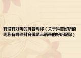 有没有好听的抖音昵称（关于抖音好听的昵称有哪些抖音做励志语录的好听昵称）