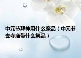 中元节拜神用什么祭品（中元节去寺庙带什么祭品）