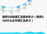 雅思5分的词汇量要求多少（雅思5.5分什么水平词汇量多少）