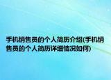 手机销售员的个人简历介绍(手机销售员的个人简历详细情况如何)