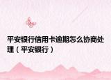 平安银行信用卡逾期怎么协商处理（平安银行）