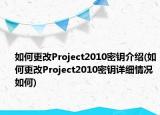 如何更改Project2010密钥介绍(如何更改Project2010密钥详细情况如何)