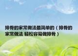 排骨的家常做法最简单的（排骨的家常做法 轻松容易做排骨）