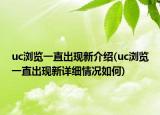 uc浏览一直出现新介绍(uc浏览一直出现新详细情况如何)