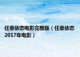 任意依恋电影完整版（任意依恋 2017年电影）