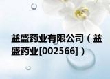 益盛药业有限公司（益盛药业[002566]）