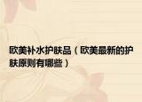 欧美补水护肤品（欧美最新的护肤原则有哪些）