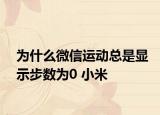 为什么微信运动总是显示步数为0 小米