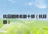 抗日剧排名前十部（抗日剧）