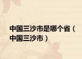 中国三沙市是哪个省（中国三沙市）