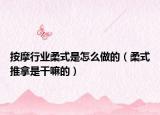按摩行业柔式是怎么做的（柔式推拿是干嘛的）
