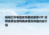 妈妈打开电视发现看啥都要VIP 这样收费合理吗具体情况详细内容介绍