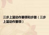 三步上篮动作要领和步骤（三步上篮动作要领）