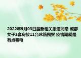 2022年9月03日最新相关报道消息 成都女子3套房放11台冰箱囤货 疫情期就是有点费电