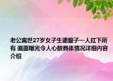 老公离世27岁女子生遗腹子一人扛下所有 画面曝光令人心酸具体情况详细内容介绍