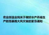 农业部渔业局关于做好水产养殖生产防范暴雨大风灾害的紧急通知