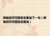陪我到可可西里去看海下一句（陪我到可可西里去看海）