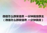 微信怎么群发信息 一分钟搞定群主（微信怎么群发信息 一分钟搞定）