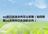qq里已失效文件怎么恢复（如何恢复qq文件中已失效的文件）