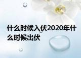 什么时候入伏2020年什么时候出伏