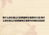 有什么类似釜山行的韩国电影推荐吗介绍(有什么类似釜山行的韩国电影推荐吗详细情况如何)