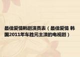 最佳爱情韩剧演员表（最佳爱情 韩国2011年车胜元主演的电视剧）