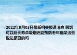 2022年9月03日最新相关报道消息 吸烟可以延长寿命吸烟还能预防老年痴呆这些说法是真的吗