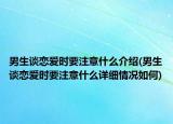 男生谈恋爱时要注意什么介绍(男生谈恋爱时要注意什么详细情况如何)