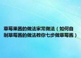 草莓果酱的做法家常做法（如何自制草莓酱的做法教你七步做草莓酱）