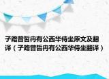 子路曾皙冉有公西华侍坐原文及翻译（子路曾晳冉有公西华侍坐翻译）