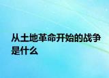 从土地革命开始的战争是什么