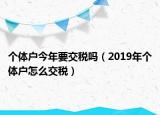 个体户今年要交税吗（2019年个体户怎么交税）