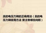 美的电压力锅的正确用法（美的电压力锅使用方法 要注意哪些问题）