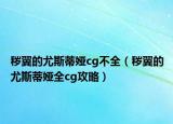 秽翼的尤斯蒂娅cg不全（秽翼的尤斯蒂娅全cg攻略）