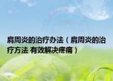 肩周炎的治疗办法（肩周炎的治疗方法 有效解决疼痛）