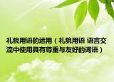 礼貌用语的运用（礼貌用语 语言交流中使用具有尊重与友好的词语）