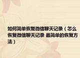 如何简单恢复微信聊天记录（怎么恢复微信聊天记录 最简单的恢复方法）