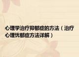 心理学治疗抑郁症的方法（治疗心理忧郁症方法详解）