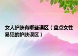 女人护肤有哪些误区（盘点女性易犯的护肤误区）