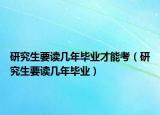 研究生要读几年毕业才能考（研究生要读几年毕业）
