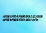 如何搭建网络视频直播系统介绍(如何搭建网络视频直播系统详细情况如何)