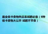 最全低卡食物热量表减肥必备（9种低卡食物大公开 减肥不节食）