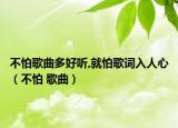 不怕歌曲多好听,就怕歌词入人心（不怕 歌曲）