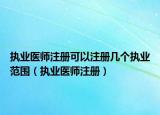 执业医师注册可以注册几个执业范围（执业医师注册）