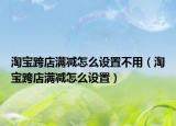 淘宝跨店满减怎么设置不用（淘宝跨店满减怎么设置）